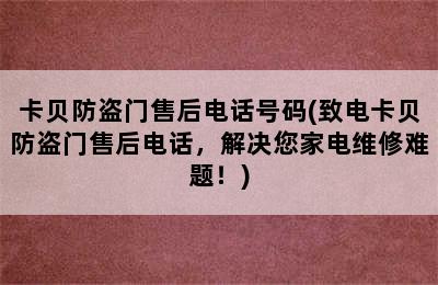 卡贝防盗门售后电话号码(致电卡贝防盗门售后电话，解决您家电维修难题！)