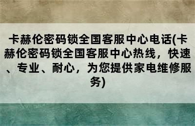 卡赫伦密码锁全国客服中心电话(卡赫伦密码锁全国客服中心热线，快速、专业、耐心，为您提供家电维修服务)