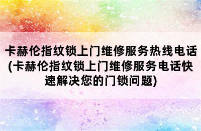 卡赫伦指纹锁上门维修服务热线电话(卡赫伦指纹锁上门维修服务电话快速解决您的门锁问题)