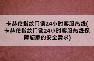 卡赫伦指纹门锁24小时客服热线(卡赫伦指纹门锁24小时客服热线保障您家的安全需求)