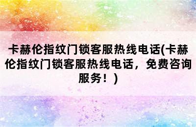 卡赫伦指纹门锁客服热线电话(卡赫伦指纹门锁客服热线电话，免费咨询服务！)