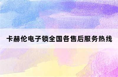 卡赫伦电子锁全国各售后服务热线