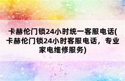 卡赫伦门锁24小时统一客服电话(卡赫伦门锁24小时客服电话，专业家电维修服务)