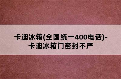 卡迪冰箱(全国统一400电话)-卡迪冰箱门密封不严