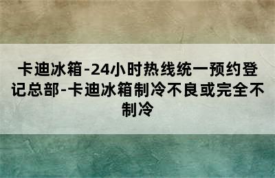 卡迪冰箱-24小时热线统一预约登记总部-卡迪冰箱制冷不良或完全不制冷