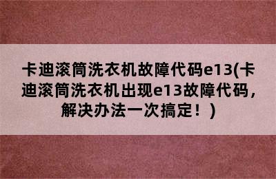 卡迪滚筒洗衣机故障代码e13(卡迪滚筒洗衣机出现e13故障代码，解决办法一次搞定！)