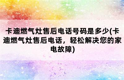 卡迪燃气灶售后电话号码是多少(卡迪燃气灶售后电话，轻松解决您的家电故障)