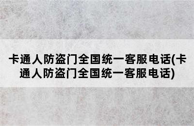 卡通人防盗门全国统一客服电话(卡通人防盗门全国统一客服电话)