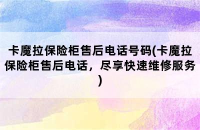 卡魔拉保险柜售后电话号码(卡魔拉保险柜售后电话，尽享快速维修服务)