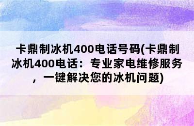 卡鼎制冰机400电话号码(卡鼎制冰机400电话：专业家电维修服务，一键解决您的冰机问题)