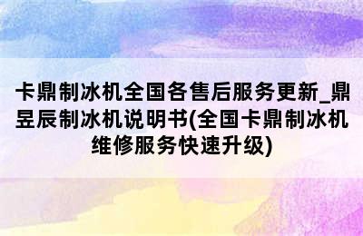 卡鼎制冰机全国各售后服务更新_鼎昱辰制冰机说明书(全国卡鼎制冰机维修服务快速升级)