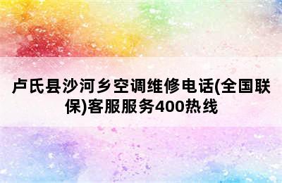 卢氏县沙河乡空调维修电话(全国联保)客服服务400热线