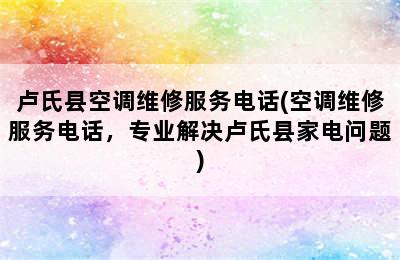 卢氏县空调维修服务电话(空调维修服务电话，专业解决卢氏县家电问题)