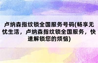 卢纳森指纹锁全国服务号码(畅享无忧生活，卢纳森指纹锁全国服务，快速解锁您的烦恼)