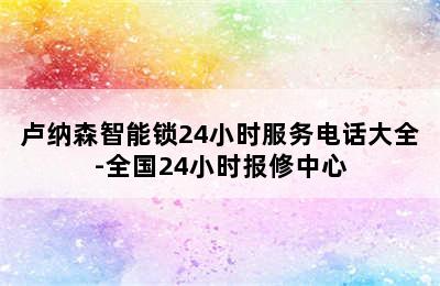 卢纳森智能锁24小时服务电话大全-全国24小时报修中心