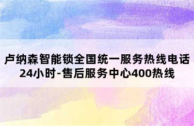 卢纳森智能锁全国统一服务热线电话24小时-售后服务中心400热线