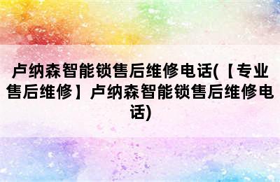 卢纳森智能锁售后维修电话(【专业售后维修】卢纳森智能锁售后维修电话)