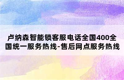 卢纳森智能锁客服电话全国400全国统一服务热线-售后网点服务热线