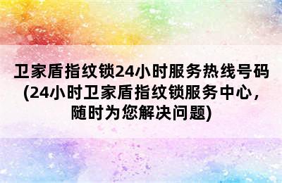 卫家盾指纹锁24小时服务热线号码(24小时卫家盾指纹锁服务中心，随时为您解决问题)