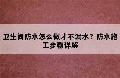 卫生间防水怎么做才不漏水？防水施工步骤详解