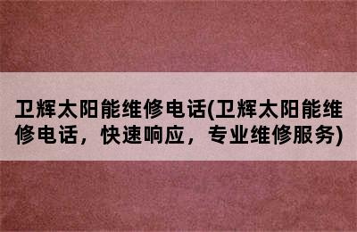 卫辉太阳能维修电话(卫辉太阳能维修电话，快速响应，专业维修服务)