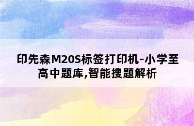 印先森M20S标签打印机-小学至高中题库,智能搜题解析