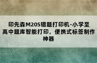 印先森M20S错题打印机-小学至高中题库智能打印，便携式标签制作神器