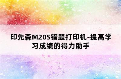 印先森M20S错题打印机-提高学习成绩的得力助手