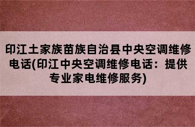 印江土家族苗族自治县中央空调维修电话(印江中央空调维修电话：提供专业家电维修服务)