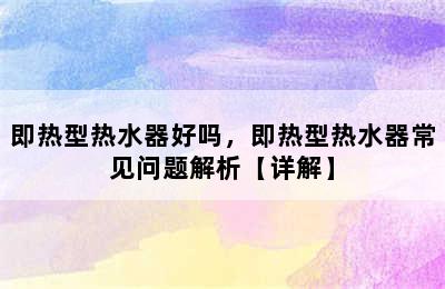 即热型热水器好吗，即热型热水器常见问题解析【详解】