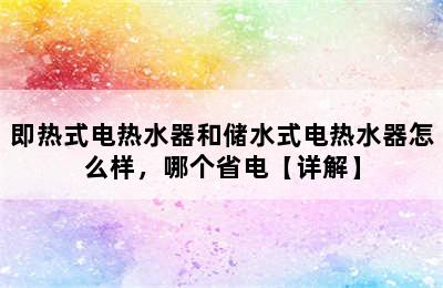 即热式电热水器和储水式电热水器怎么样，哪个省电【详解】