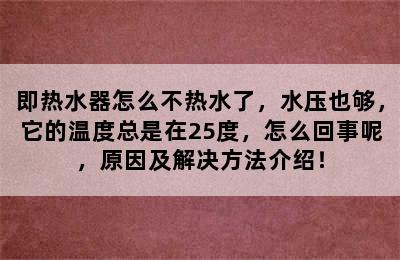 即热水器怎么不热水了，水压也够，它的温度总是在25度，怎么回事呢，原因及解决方法介绍！