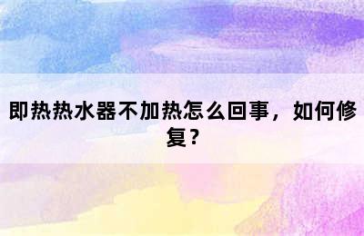 即热热水器不加热怎么回事，如何修复？