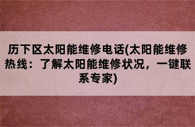 历下区太阳能维修电话(太阳能维修热线：了解太阳能维修状况，一键联系专家)