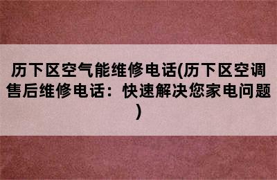 历下区空气能维修电话(历下区空调售后维修电话：快速解决您家电问题)