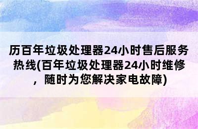 历百年垃圾处理器24小时售后服务热线(百年垃圾处理器24小时维修，随时为您解决家电故障)