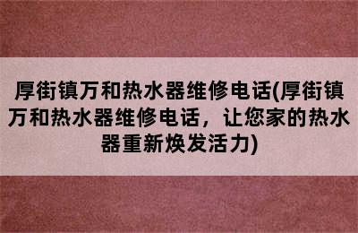 厚街镇万和热水器维修电话(厚街镇万和热水器维修电话，让您家的热水器重新焕发活力)