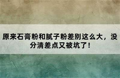 原来石膏粉和腻子粉差别这么大，没分清差点又被坑了！