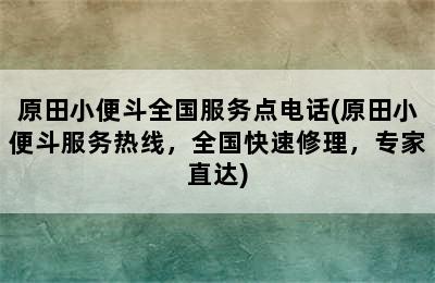 原田小便斗全国服务点电话(原田小便斗服务热线，全国快速修理，专家直达)