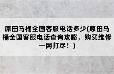 原田马桶全国客服电话多少(原田马桶全国客服电话查询攻略，购买维修一网打尽！)