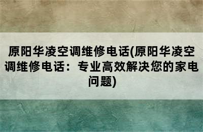 原阳华凌空调维修电话(原阳华凌空调维修电话：专业高效解决您的家电问题)