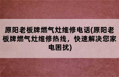 原阳老板牌燃气灶维修电话(原阳老板牌燃气灶维修热线，快速解决您家电困扰)