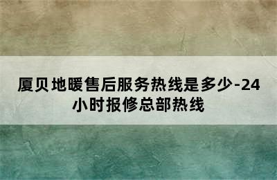 厦贝地暖售后服务热线是多少-24小时报修总部热线