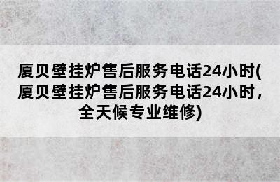 厦贝壁挂炉售后服务电话24小时(厦贝壁挂炉售后服务电话24小时，全天候专业维修)