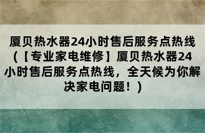 厦贝热水器24小时售后服务点热线(【专业家电维修】厦贝热水器24小时售后服务点热线，全天候为你解决家电问题！)