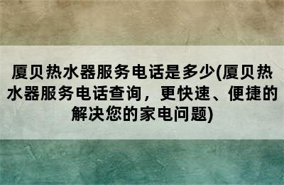 厦贝热水器服务电话是多少(厦贝热水器服务电话查询，更快速、便捷的解决您的家电问题)