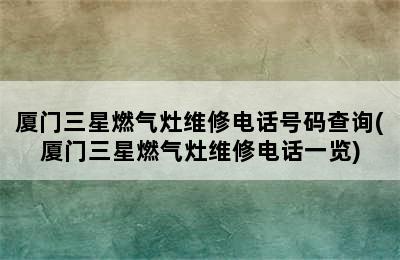 厦门三星燃气灶维修电话号码查询(厦门三星燃气灶维修电话一览)