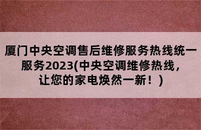 厦门中央空调售后维修服务热线统一服务2023(中央空调维修热线，让您的家电焕然一新！)