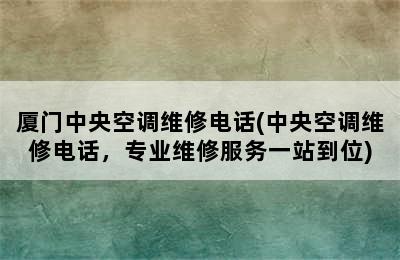 厦门中央空调维修电话(中央空调维修电话，专业维修服务一站到位)