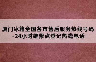 厦门冰箱全国各市售后服务热线号码-24小时维修点登记热线电话